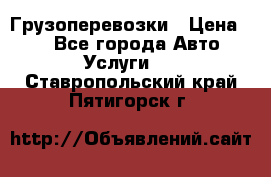 Грузоперевозки › Цена ­ 1 - Все города Авто » Услуги   . Ставропольский край,Пятигорск г.